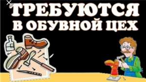 В обувной цех требуются заготовщик и сапожник - объявление