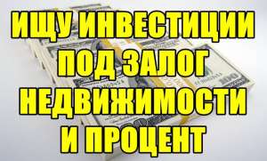 Ищy инвестиции, под залог жилой недвижимости и процент. - объявление