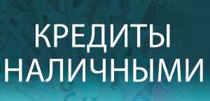 Кредит наличными на любые цели без залога и поручителей до 100 000 грн.!