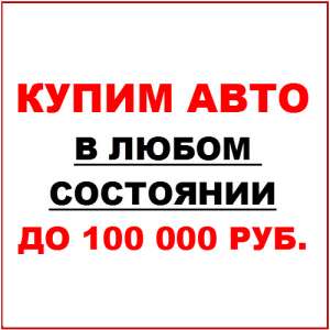 Куплю Ваш автомобиль в любом состоянии - объявление