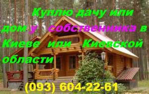 Куплю дачу или дом у собственника в Киеве или Киевской области - объявление