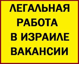 Легальная работа в Израиле вакансии. Без предоплаты за услуги. Вакансии в Израиле. - объявление