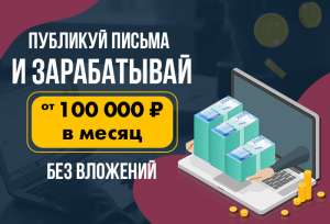 Публикуй письма и зарабатывай от 100 000 рублей в месяц! - объявление