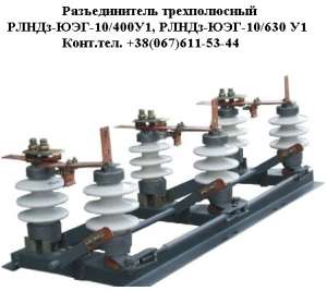 Разъединители РЛНДз-ЮЭГ-10/400, РЛНДз-ЮЭГ-10/630 - объявление