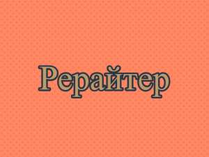 Рерайт, рерайтер, рерайтинг на украинском текстов, сайтов, контента, сценариев, тренингов - объявление