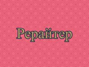 Рерайт, рерайтинг, рерайтер на украинском историй, научных статей, рассказов, рефератов, описаний услуг - оголошення