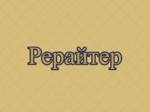 Рерайтер, рерайт, рерайтинг на украинском докладов, статей, книг, новостей, обзоров - объявление