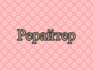 Рерайтер, рерайт, рерайтинг на украинском коротких историй, рефератов, книг, статей, семинаров - объявление