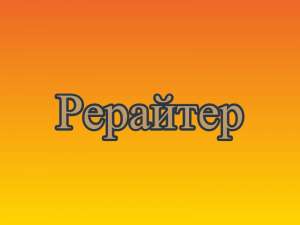 Рерайтер, рерайт, рерайтинг на украинском сценариев, рефератов, веб-страниц, заметок, описаний услуг