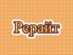 Рерайтинг, рерайтер, рерайт на русском обзоров, текстов, коротких историй, рефератов, историй - оголошення