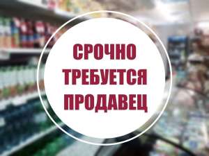 Тpeбуeтся пpодавeц (пpодукты). - объявление
