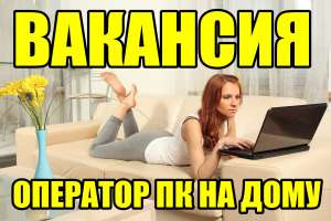 Требуется оператор ПК – Консультант на дому. - объявление
