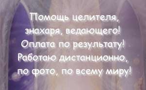 Целитель, знахарь, ведающий! Оплата по результату! Работаю дистанционно, онлайн, по всему миру! - объявление